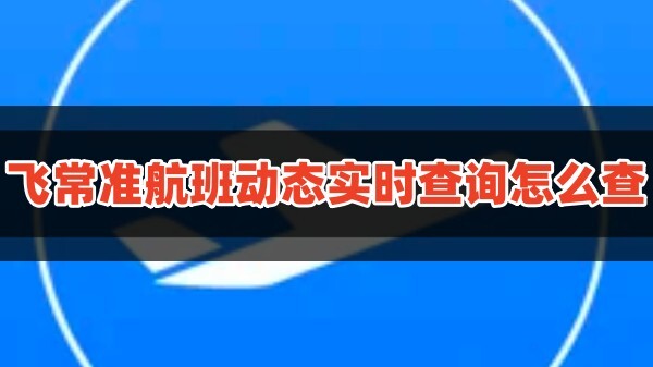 飞常准航线图app航班动态实时查询怎么查？1